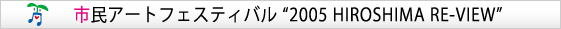 픚60NLO sA[gtFXeBo 2005 HIROSHIMA RE-VIEW